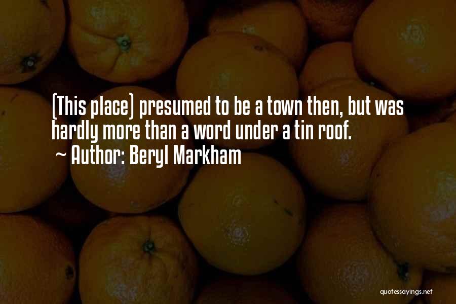 Beryl Markham Quotes: (this Place) Presumed To Be A Town Then, But Was Hardly More Than A Word Under A Tin Roof.