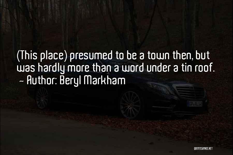 Beryl Markham Quotes: (this Place) Presumed To Be A Town Then, But Was Hardly More Than A Word Under A Tin Roof.