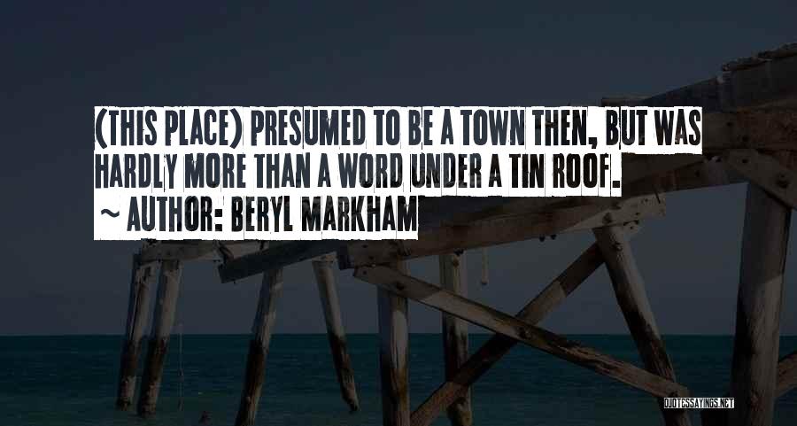Beryl Markham Quotes: (this Place) Presumed To Be A Town Then, But Was Hardly More Than A Word Under A Tin Roof.