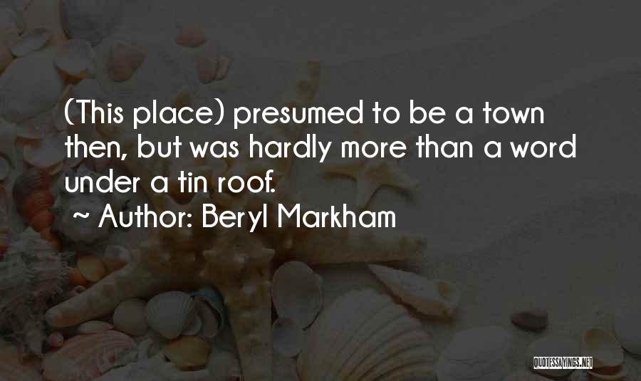 Beryl Markham Quotes: (this Place) Presumed To Be A Town Then, But Was Hardly More Than A Word Under A Tin Roof.
