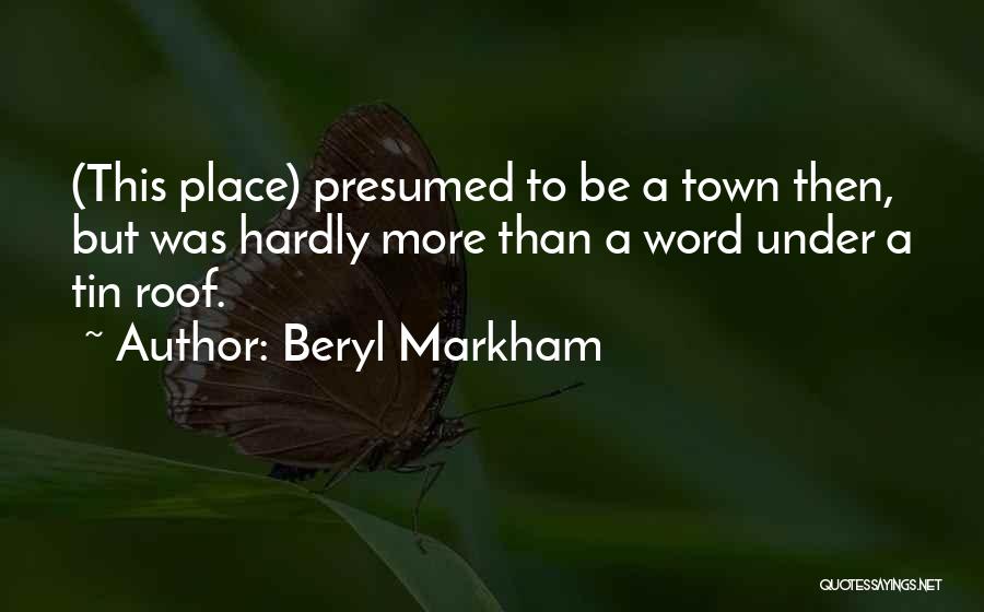 Beryl Markham Quotes: (this Place) Presumed To Be A Town Then, But Was Hardly More Than A Word Under A Tin Roof.