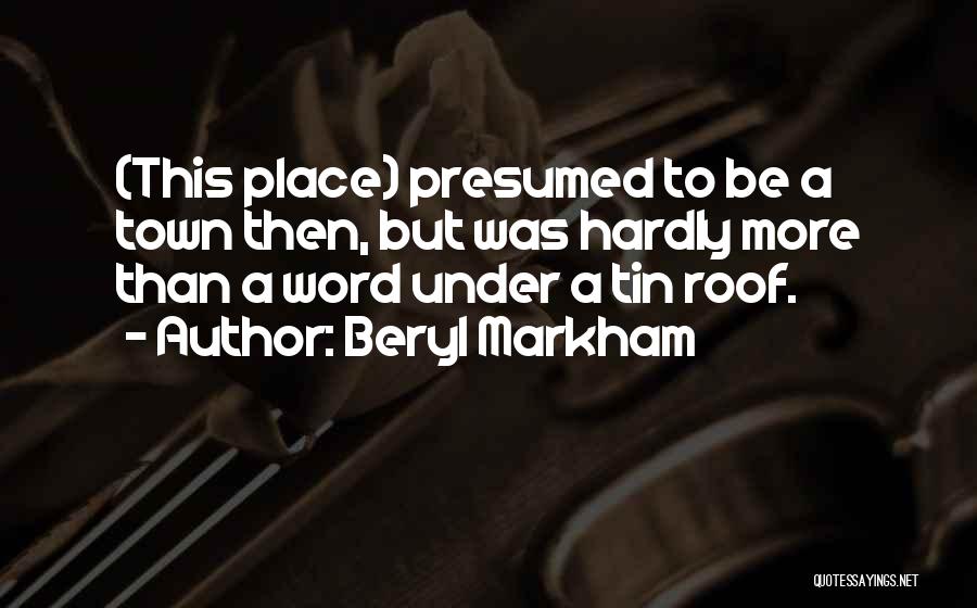 Beryl Markham Quotes: (this Place) Presumed To Be A Town Then, But Was Hardly More Than A Word Under A Tin Roof.