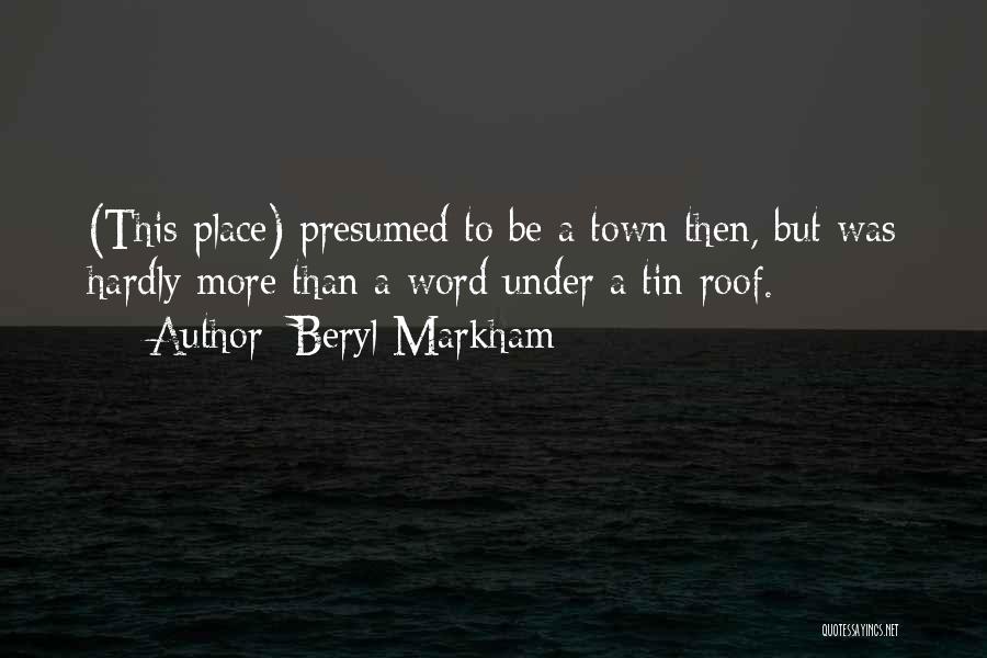 Beryl Markham Quotes: (this Place) Presumed To Be A Town Then, But Was Hardly More Than A Word Under A Tin Roof.