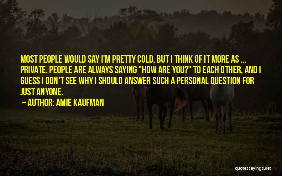 Amie Kaufman Quotes: Most People Would Say I'm Pretty Cold, But I Think Of It More As ... Private. People Are Always Saying