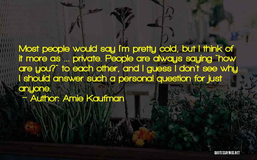 Amie Kaufman Quotes: Most People Would Say I'm Pretty Cold, But I Think Of It More As ... Private. People Are Always Saying