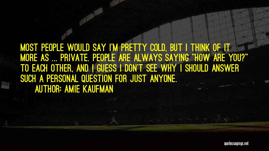 Amie Kaufman Quotes: Most People Would Say I'm Pretty Cold, But I Think Of It More As ... Private. People Are Always Saying