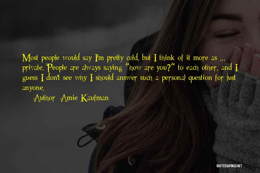 Amie Kaufman Quotes: Most People Would Say I'm Pretty Cold, But I Think Of It More As ... Private. People Are Always Saying