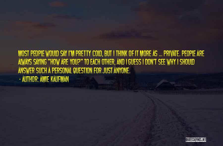 Amie Kaufman Quotes: Most People Would Say I'm Pretty Cold, But I Think Of It More As ... Private. People Are Always Saying