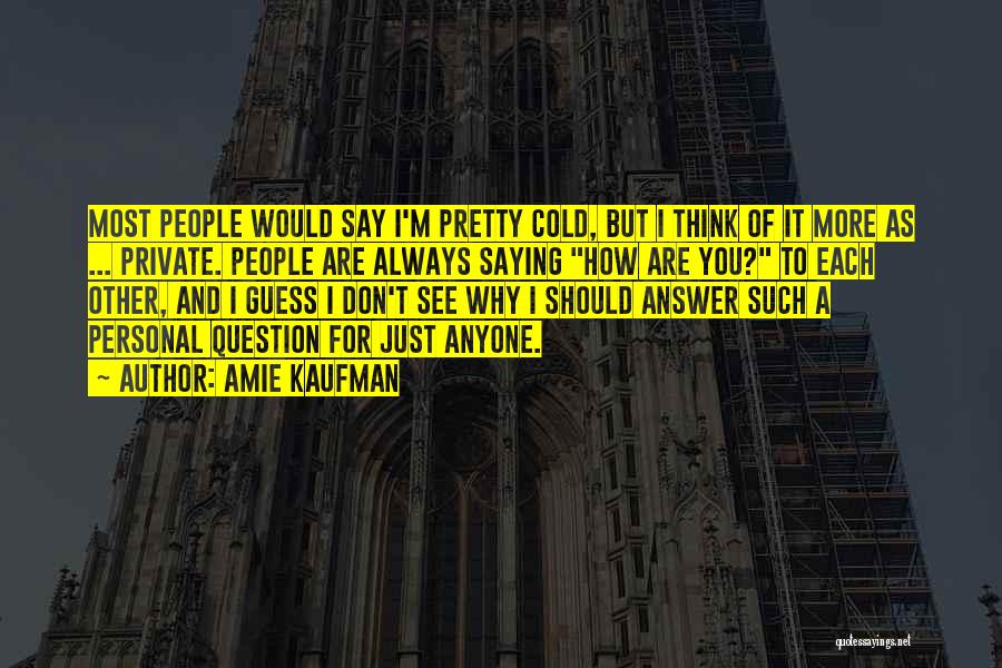 Amie Kaufman Quotes: Most People Would Say I'm Pretty Cold, But I Think Of It More As ... Private. People Are Always Saying