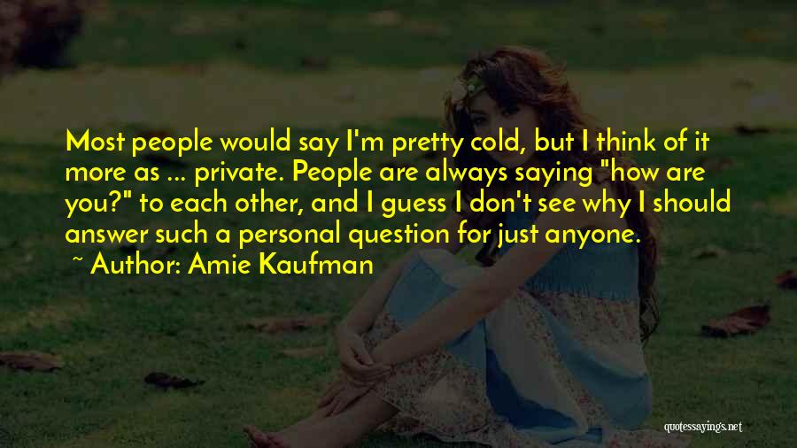 Amie Kaufman Quotes: Most People Would Say I'm Pretty Cold, But I Think Of It More As ... Private. People Are Always Saying