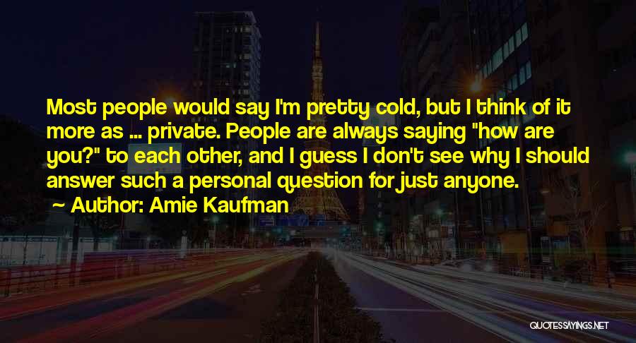 Amie Kaufman Quotes: Most People Would Say I'm Pretty Cold, But I Think Of It More As ... Private. People Are Always Saying