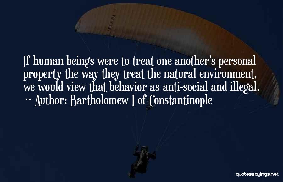 Bartholomew I Of Constantinople Quotes: If Human Beings Were To Treat One Another's Personal Property The Way They Treat The Natural Environment, We Would View