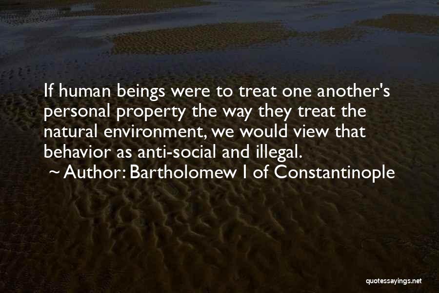 Bartholomew I Of Constantinople Quotes: If Human Beings Were To Treat One Another's Personal Property The Way They Treat The Natural Environment, We Would View