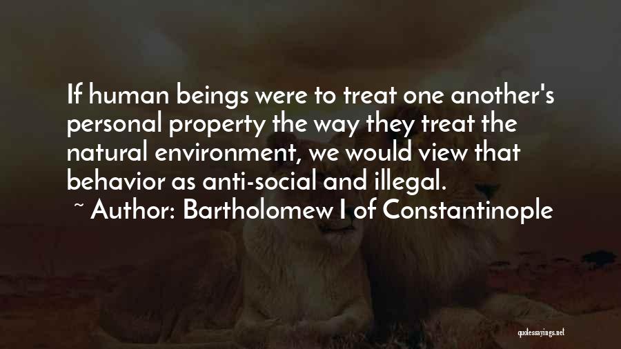 Bartholomew I Of Constantinople Quotes: If Human Beings Were To Treat One Another's Personal Property The Way They Treat The Natural Environment, We Would View