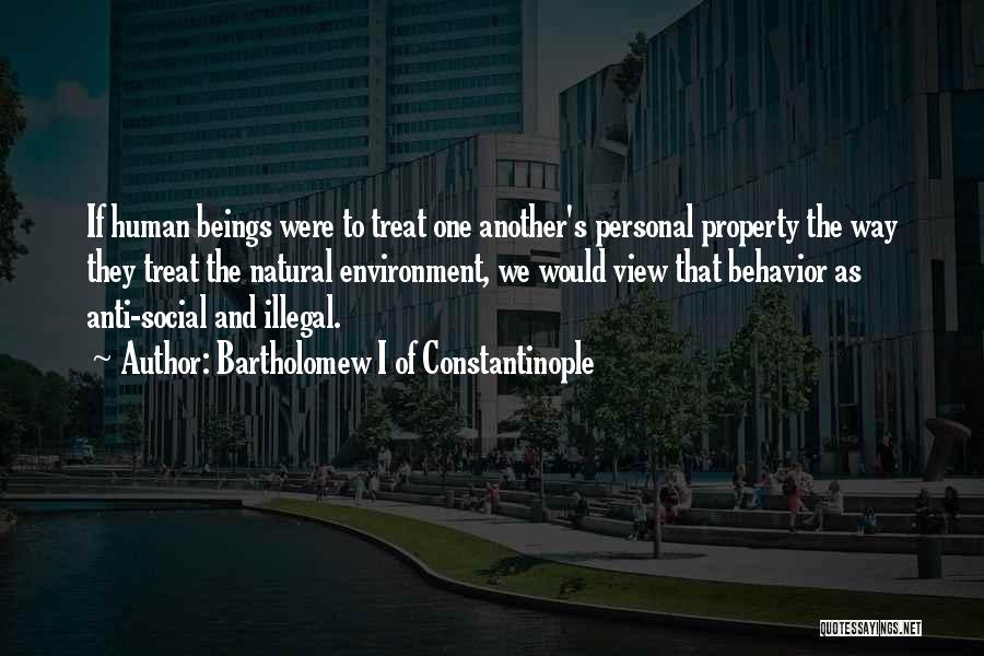 Bartholomew I Of Constantinople Quotes: If Human Beings Were To Treat One Another's Personal Property The Way They Treat The Natural Environment, We Would View