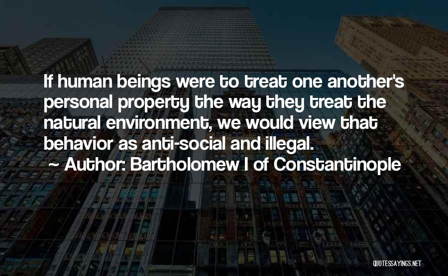 Bartholomew I Of Constantinople Quotes: If Human Beings Were To Treat One Another's Personal Property The Way They Treat The Natural Environment, We Would View