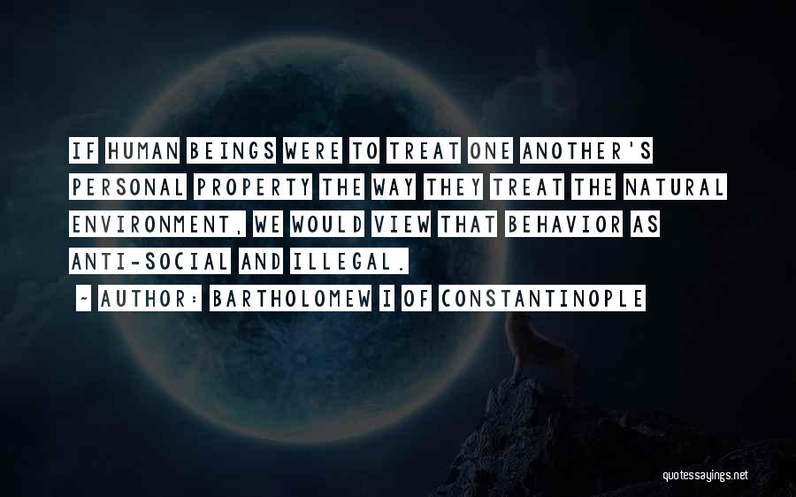 Bartholomew I Of Constantinople Quotes: If Human Beings Were To Treat One Another's Personal Property The Way They Treat The Natural Environment, We Would View