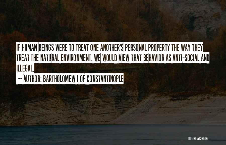 Bartholomew I Of Constantinople Quotes: If Human Beings Were To Treat One Another's Personal Property The Way They Treat The Natural Environment, We Would View