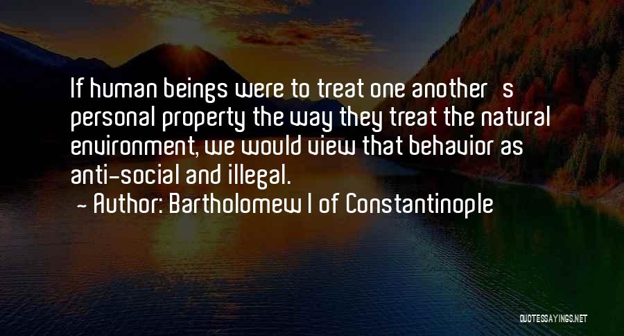 Bartholomew I Of Constantinople Quotes: If Human Beings Were To Treat One Another's Personal Property The Way They Treat The Natural Environment, We Would View