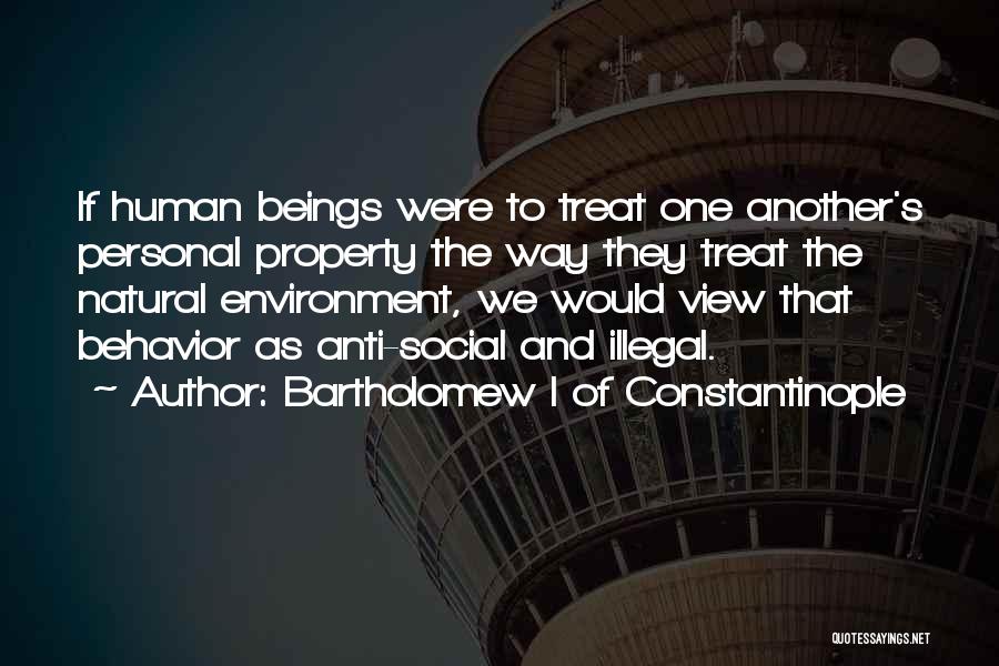 Bartholomew I Of Constantinople Quotes: If Human Beings Were To Treat One Another's Personal Property The Way They Treat The Natural Environment, We Would View