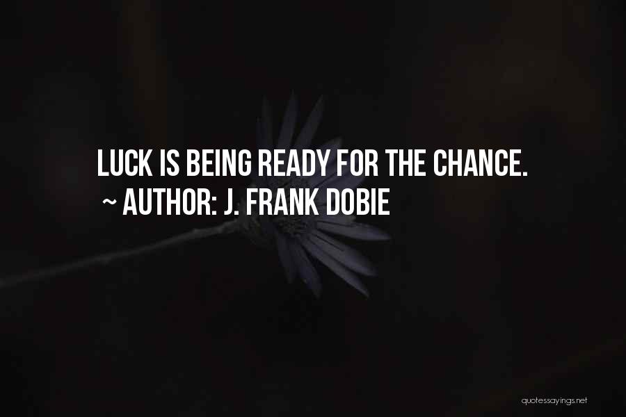 J. Frank Dobie Quotes: Luck Is Being Ready For The Chance.