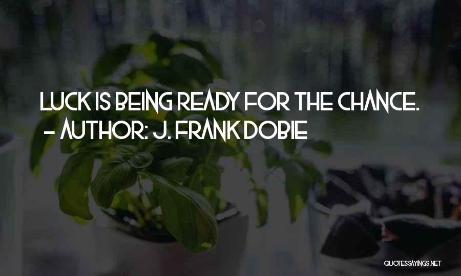 J. Frank Dobie Quotes: Luck Is Being Ready For The Chance.