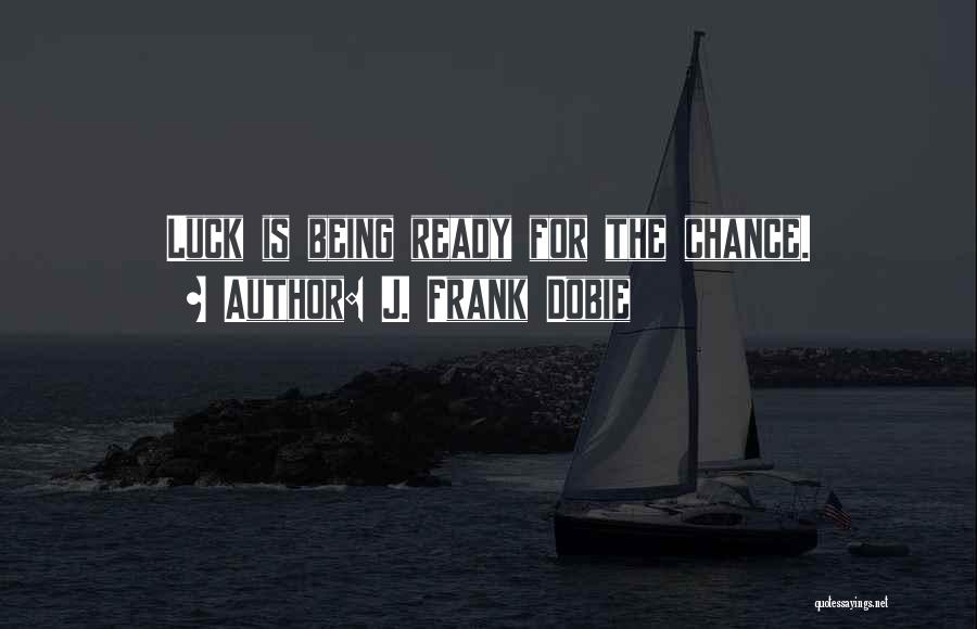 J. Frank Dobie Quotes: Luck Is Being Ready For The Chance.