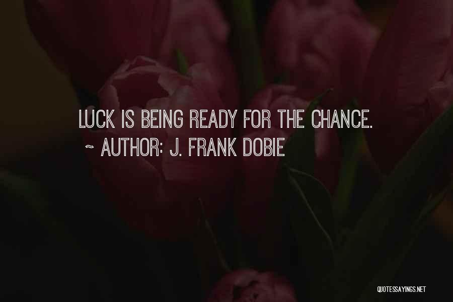 J. Frank Dobie Quotes: Luck Is Being Ready For The Chance.