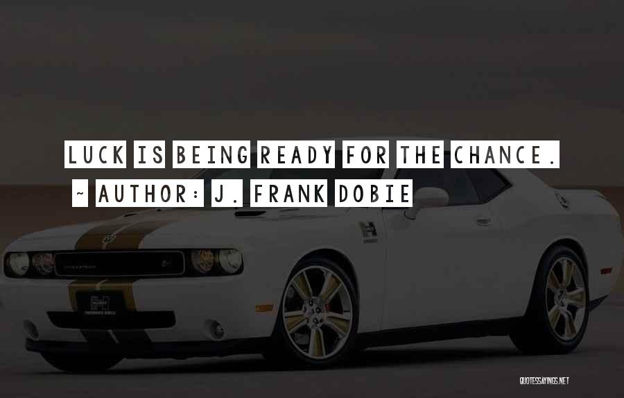 J. Frank Dobie Quotes: Luck Is Being Ready For The Chance.