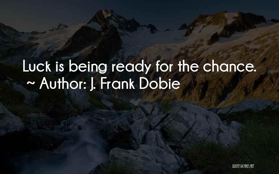 J. Frank Dobie Quotes: Luck Is Being Ready For The Chance.