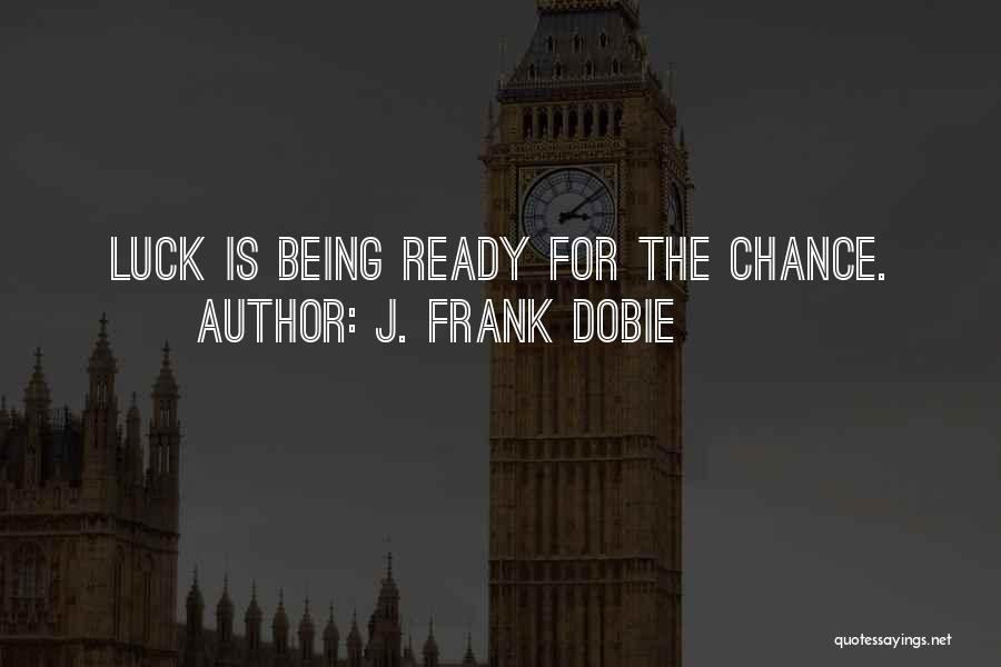 J. Frank Dobie Quotes: Luck Is Being Ready For The Chance.