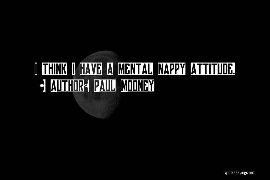 Paul Mooney Quotes: I Think I Have A Mental Nappy Attitude.