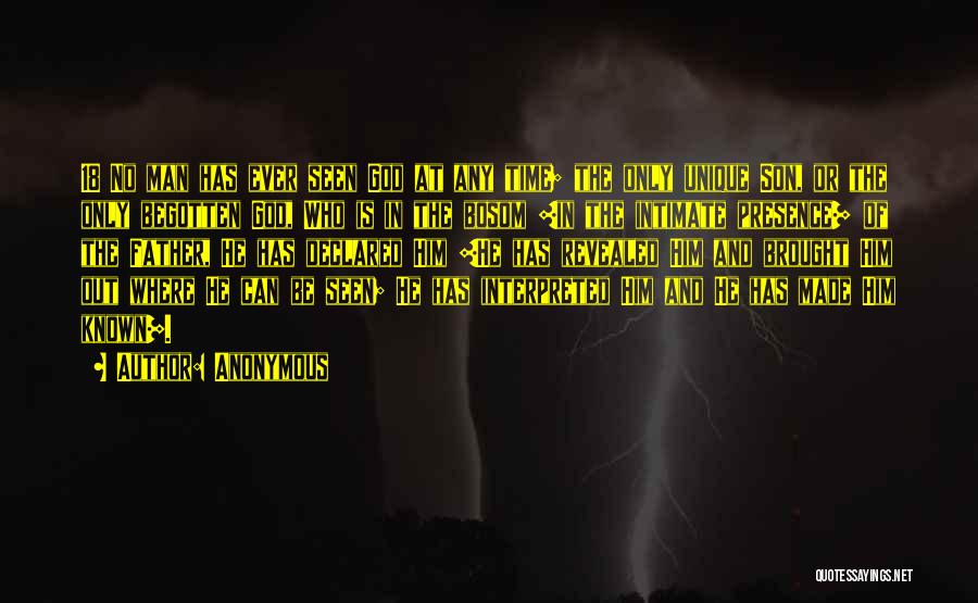 Anonymous Quotes: 18 No Man Has Ever Seen God At Any Time; The Only Unique Son, Or The Only Begotten God, Who