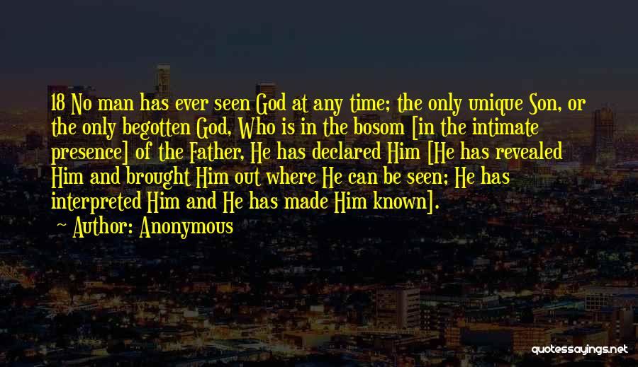 Anonymous Quotes: 18 No Man Has Ever Seen God At Any Time; The Only Unique Son, Or The Only Begotten God, Who