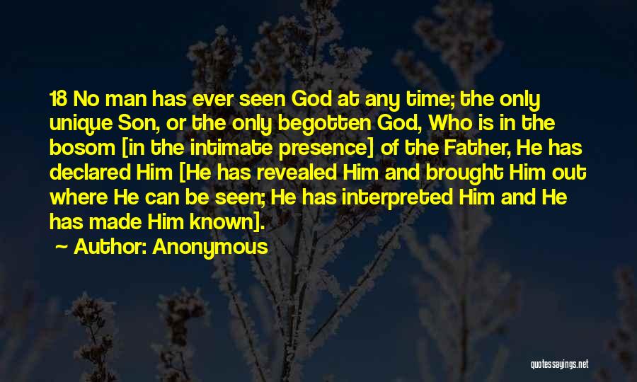 Anonymous Quotes: 18 No Man Has Ever Seen God At Any Time; The Only Unique Son, Or The Only Begotten God, Who