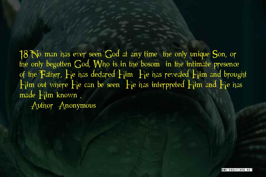 Anonymous Quotes: 18 No Man Has Ever Seen God At Any Time; The Only Unique Son, Or The Only Begotten God, Who