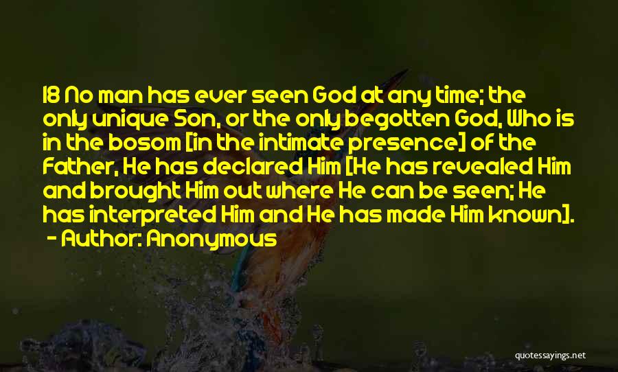 Anonymous Quotes: 18 No Man Has Ever Seen God At Any Time; The Only Unique Son, Or The Only Begotten God, Who