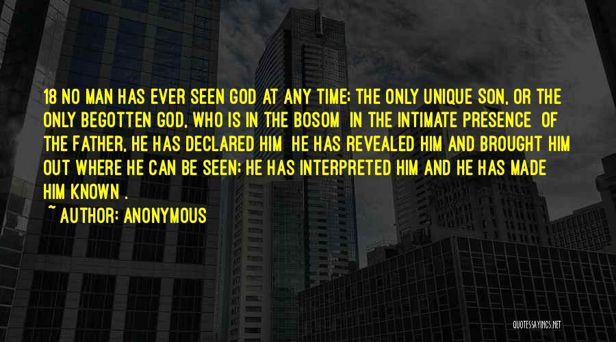 Anonymous Quotes: 18 No Man Has Ever Seen God At Any Time; The Only Unique Son, Or The Only Begotten God, Who