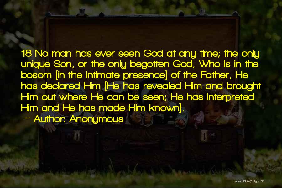 Anonymous Quotes: 18 No Man Has Ever Seen God At Any Time; The Only Unique Son, Or The Only Begotten God, Who