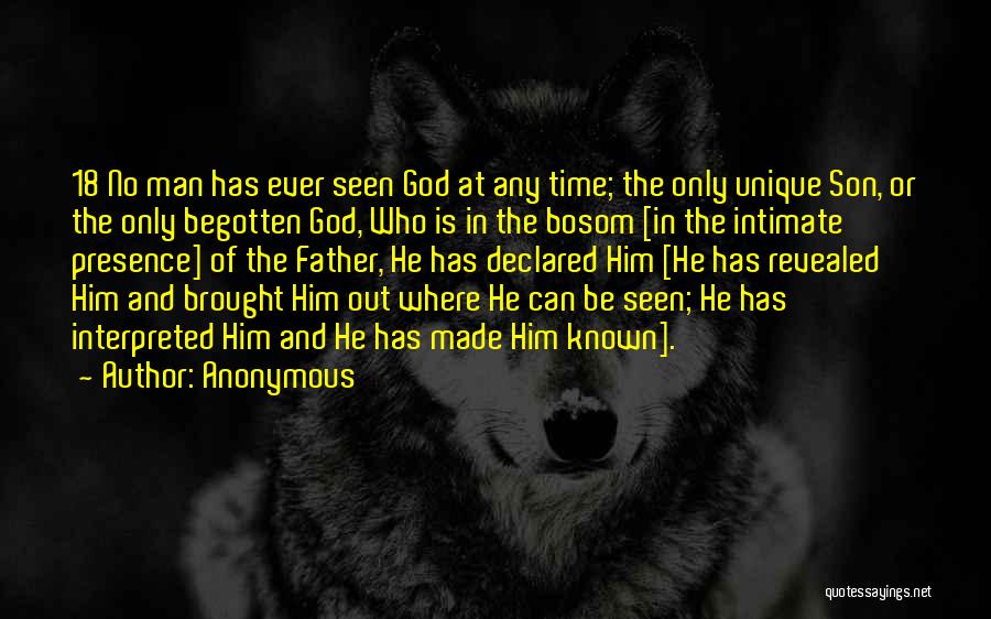 Anonymous Quotes: 18 No Man Has Ever Seen God At Any Time; The Only Unique Son, Or The Only Begotten God, Who