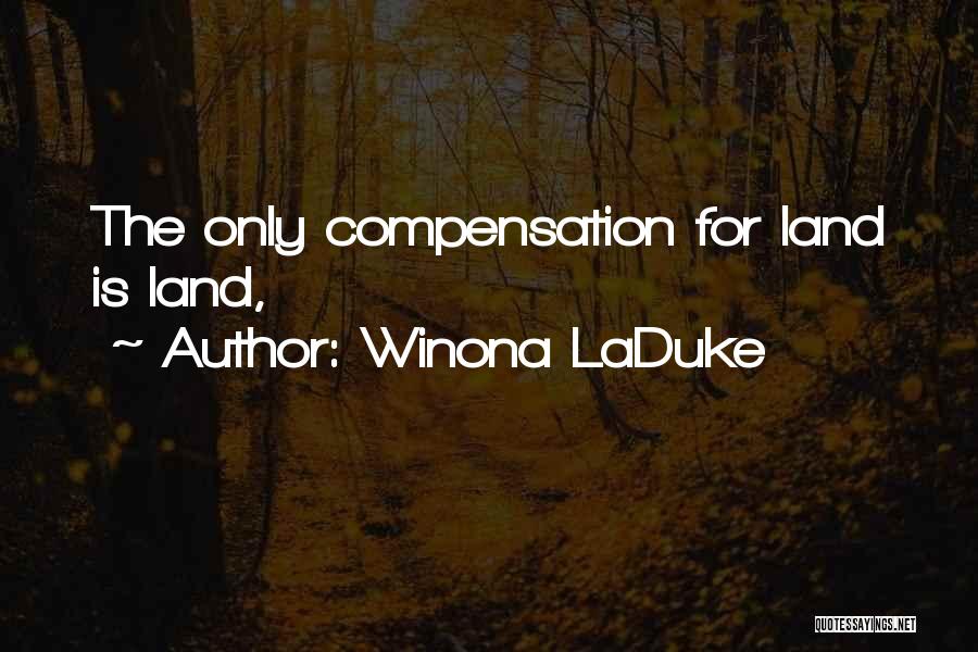 Winona LaDuke Quotes: The Only Compensation For Land Is Land,