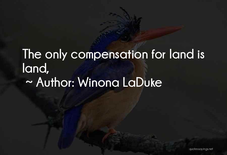 Winona LaDuke Quotes: The Only Compensation For Land Is Land,