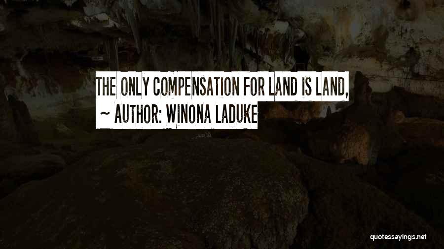 Winona LaDuke Quotes: The Only Compensation For Land Is Land,