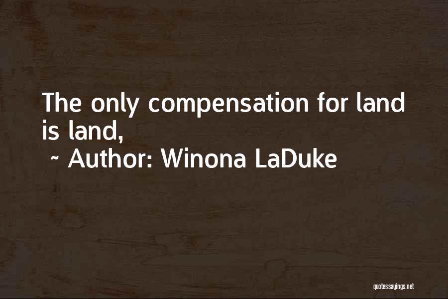 Winona LaDuke Quotes: The Only Compensation For Land Is Land,