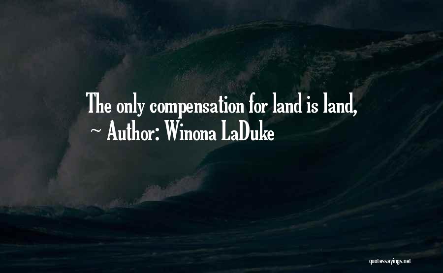 Winona LaDuke Quotes: The Only Compensation For Land Is Land,