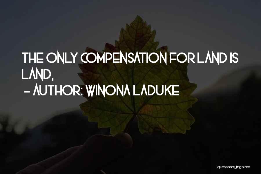 Winona LaDuke Quotes: The Only Compensation For Land Is Land,