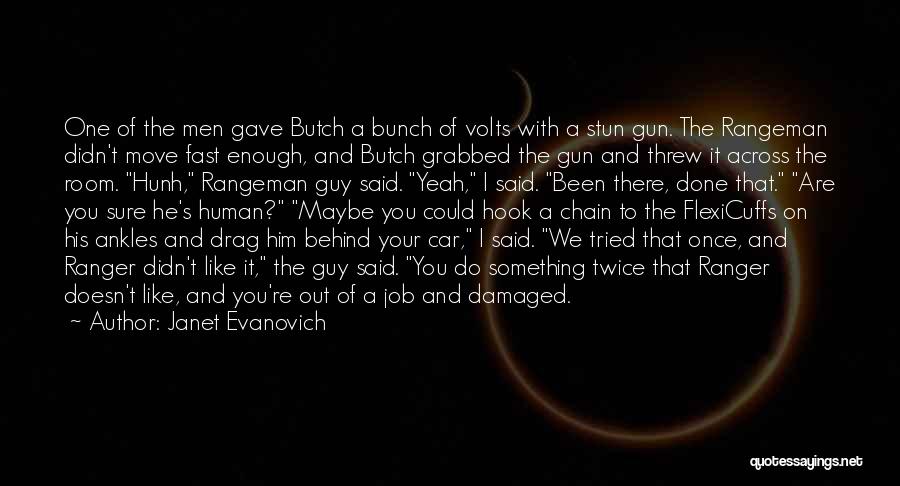 Janet Evanovich Quotes: One Of The Men Gave Butch A Bunch Of Volts With A Stun Gun. The Rangeman Didn't Move Fast Enough,