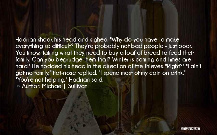 Michael J. Sullivan Quotes: Hadrian Shook His Head And Sighed. Why Do You Have To Make Everything So Difficult? They're Probably Not Bad People
