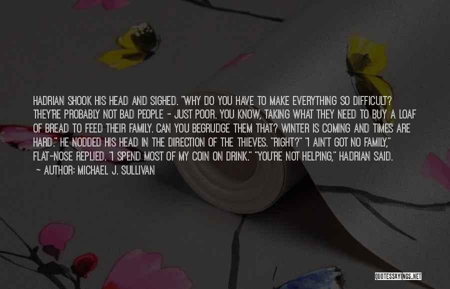 Michael J. Sullivan Quotes: Hadrian Shook His Head And Sighed. Why Do You Have To Make Everything So Difficult? They're Probably Not Bad People