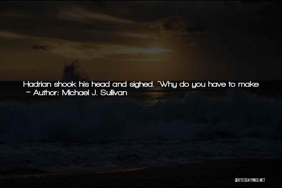 Michael J. Sullivan Quotes: Hadrian Shook His Head And Sighed. Why Do You Have To Make Everything So Difficult? They're Probably Not Bad People